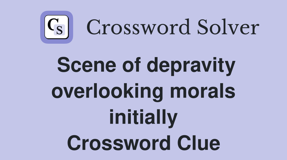 Scene of depravity overlooking morals initially Crossword Clue