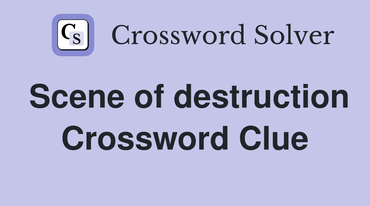 Scene of destruction Crossword Clue