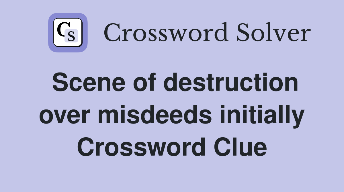 Scene of destruction over misdeeds initially Crossword Clue