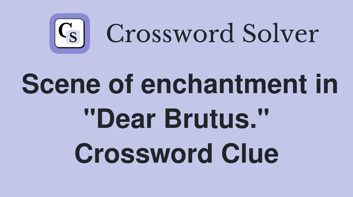 Scene of enchantment in "Dear Brutus." Crossword Clue
