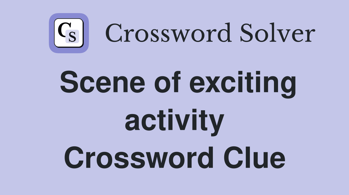 Scene of exciting activity Crossword Clue