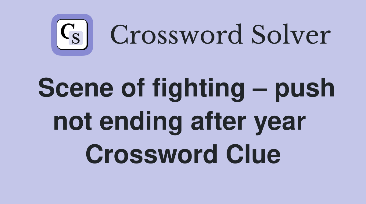 Scene of fighting – push not ending after year  Crossword Clue