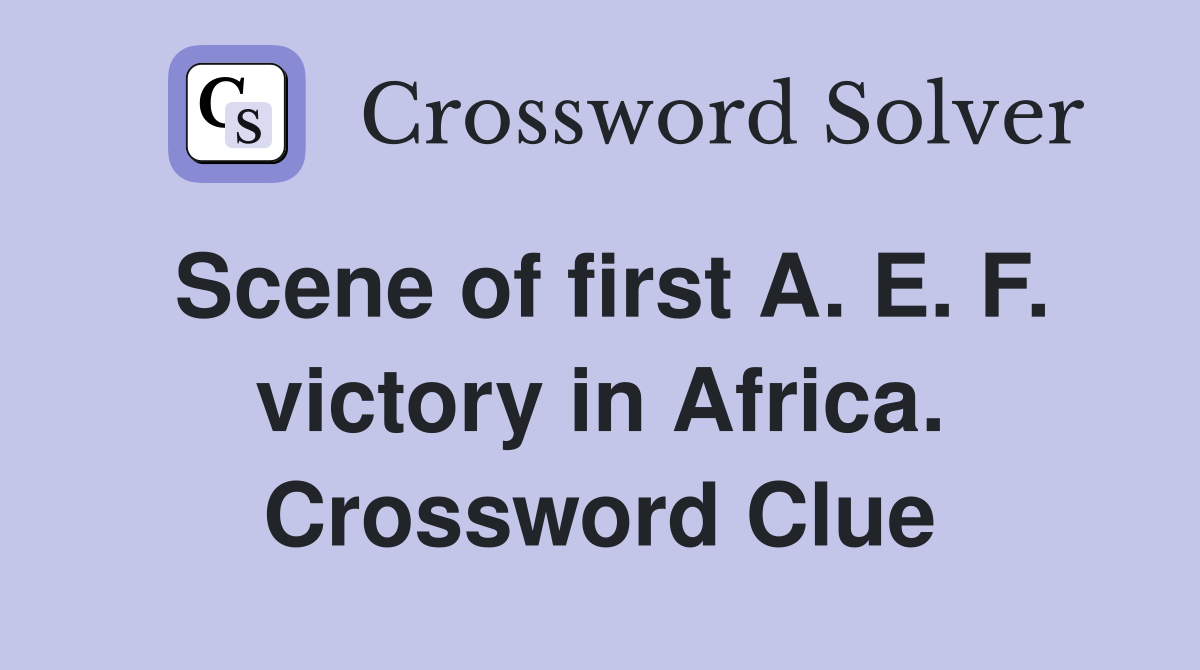 Scene of first A. E. F. victory in Africa. Crossword Clue