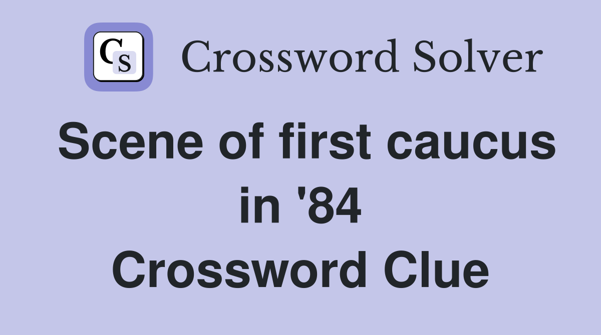 Scene of first caucus in '84 Crossword Clue