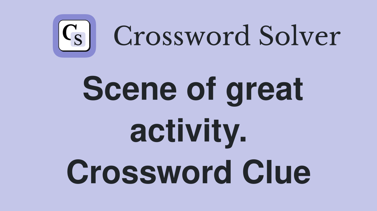 Scene of great activity. Crossword Clue