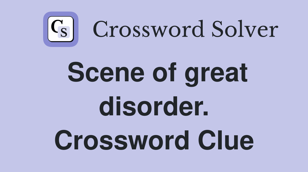 Scene of great disorder. Crossword Clue