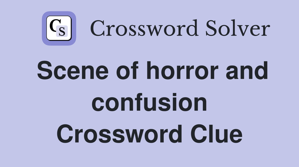 Scene of horror and confusion Crossword Clue