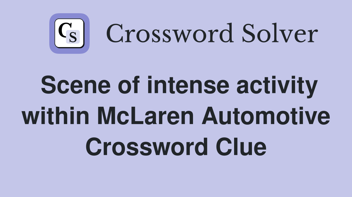 Scene of intense activity within McLaren Automotive Crossword Clue