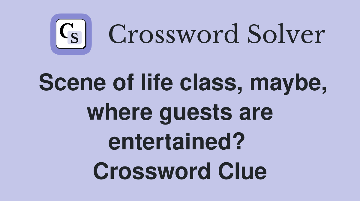 Scene of life class, maybe, where guests are entertained?  Crossword Clue