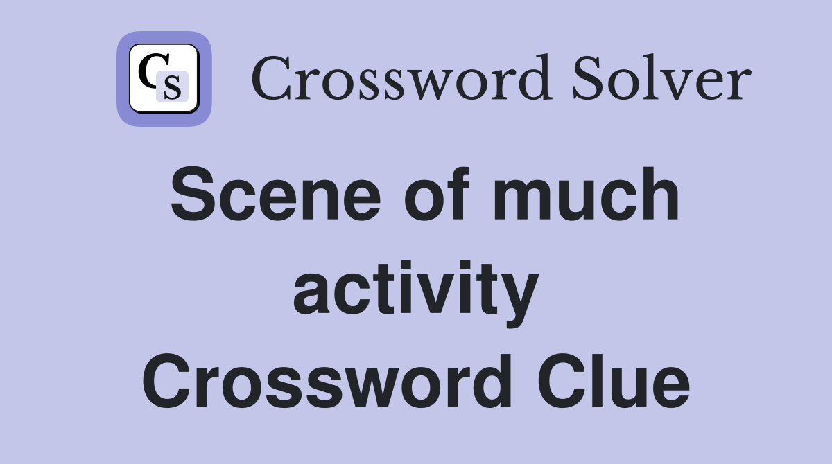 Scene of much activity Crossword Clue