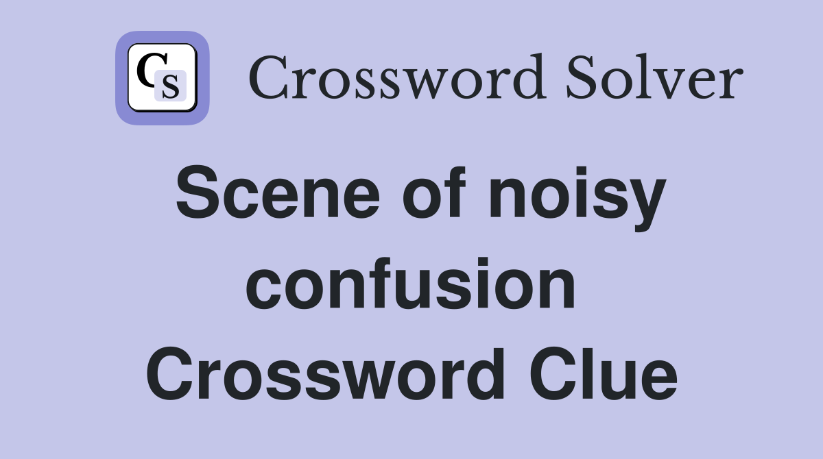 Scene of noisy confusion Crossword Clue