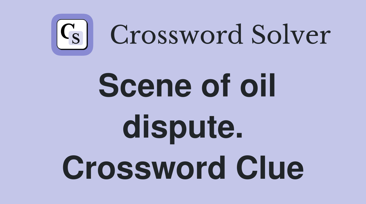 Scene of oil dispute. Crossword Clue