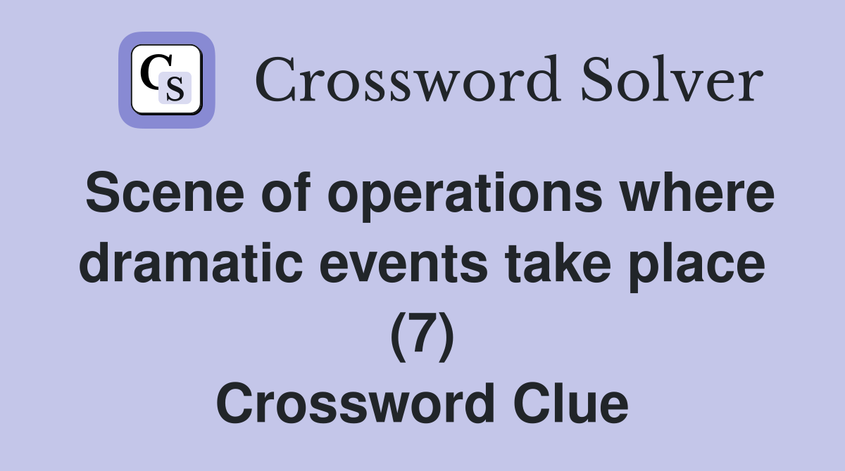 Scene of operations where dramatic events take place (7) Crossword Clue