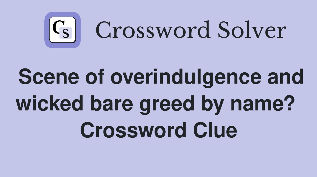 Scene of overindulgence and wicked bare greed by name?  Crossword Clue
