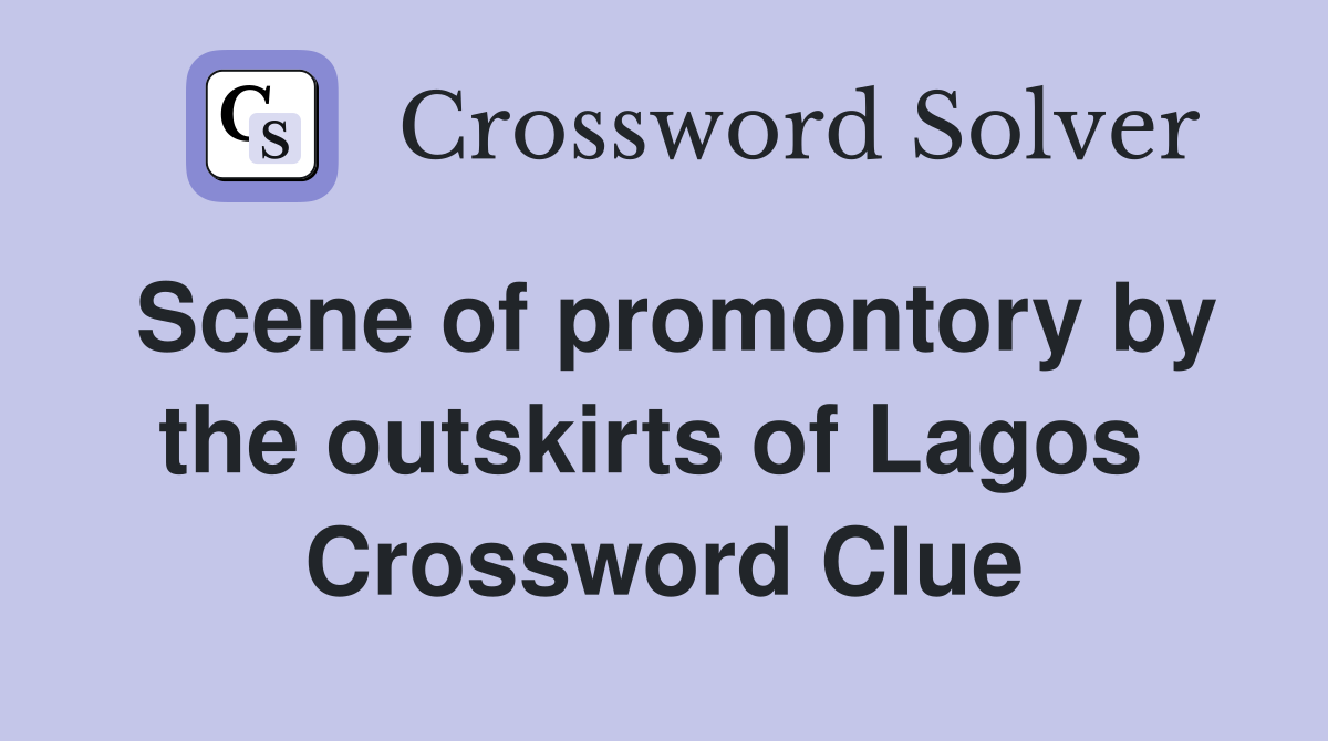 Scene of promontory by the outskirts of Lagos  Crossword Clue