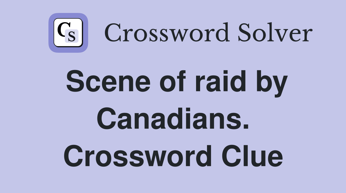 Scene of raid by Canadians. Crossword Clue