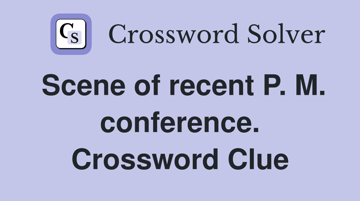 Scene of recent P. M. conference. Crossword Clue
