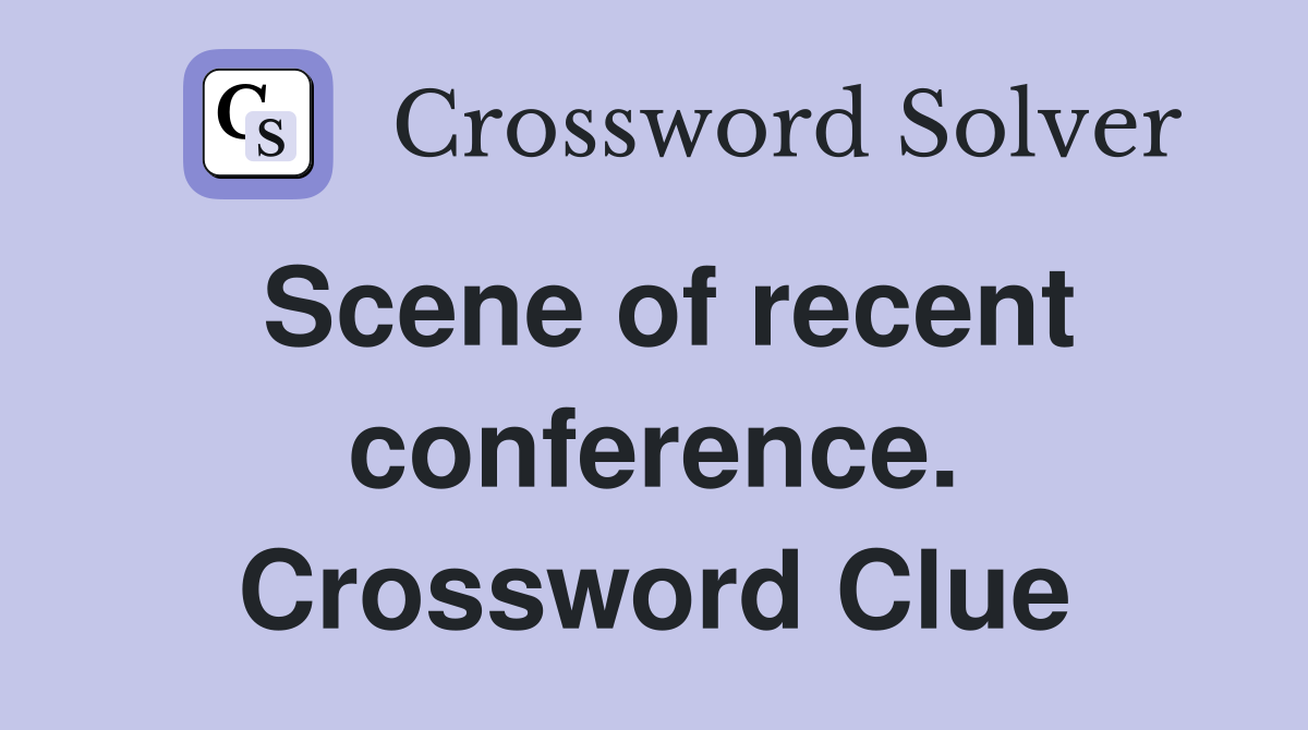 Scene of recent conference. Crossword Clue