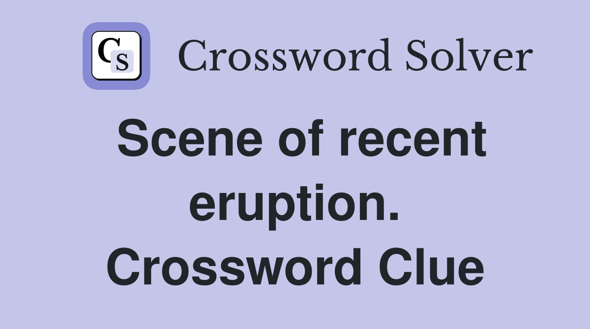Scene of recent eruption. Crossword Clue