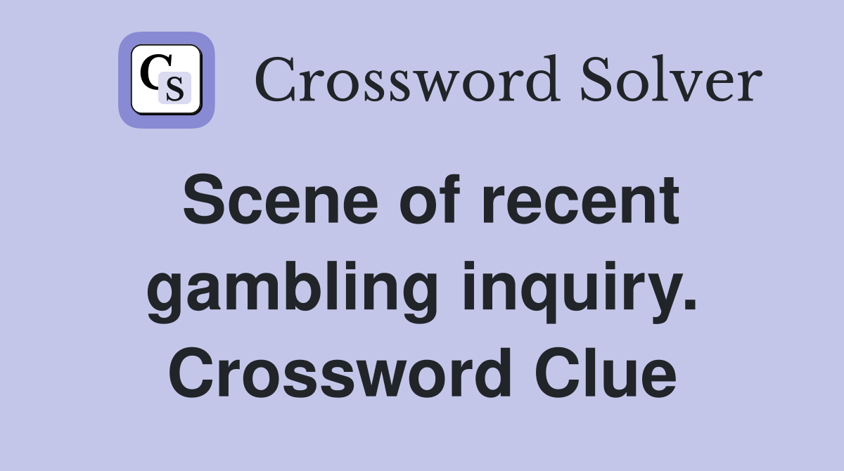 Scene of recent gambling inquiry. Crossword Clue