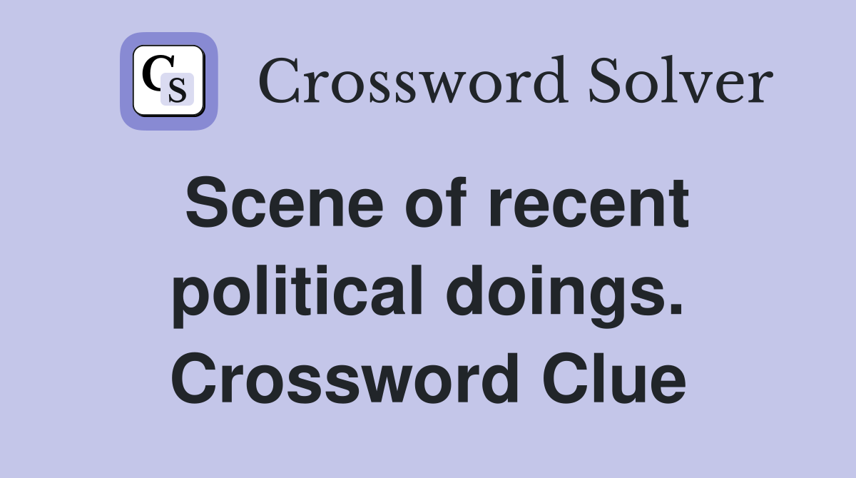 Scene of recent political doings. Crossword Clue