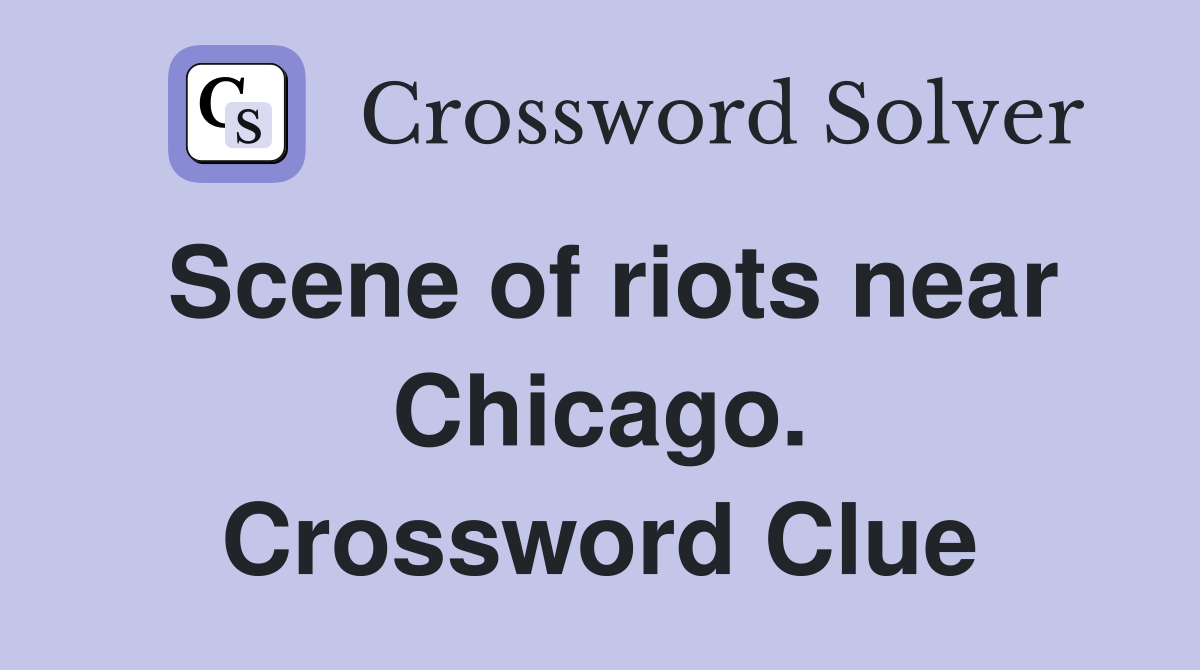 Scene of riots near Chicago. Crossword Clue