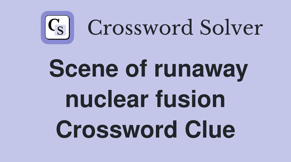 Scene of runaway nuclear fusion Crossword Clue