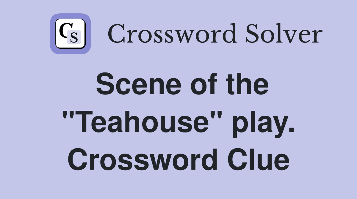 Scene of the "Teahouse" play. Crossword Clue
