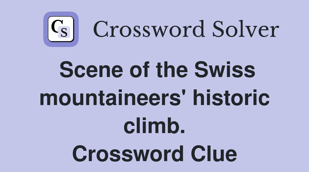 Scene of the Swiss mountaineers' historic climb. Crossword Clue