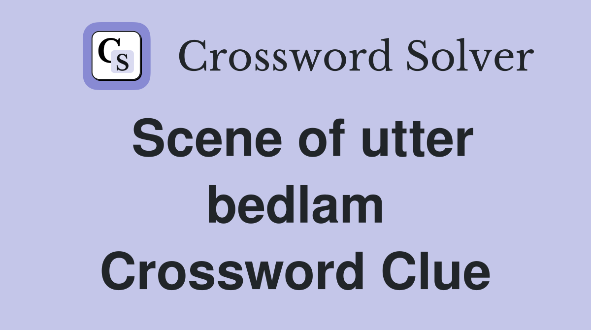 Scene of utter bedlam Crossword Clue