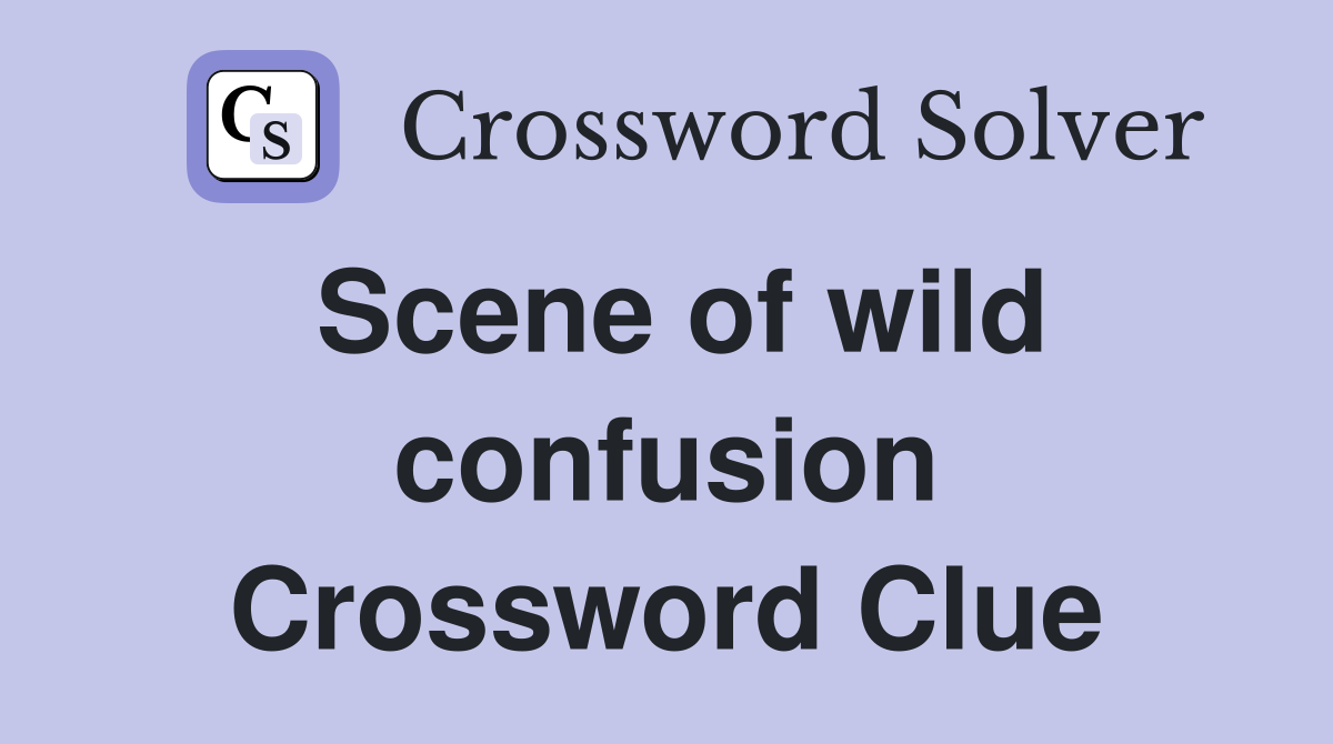 Scene of wild confusion Crossword Clue