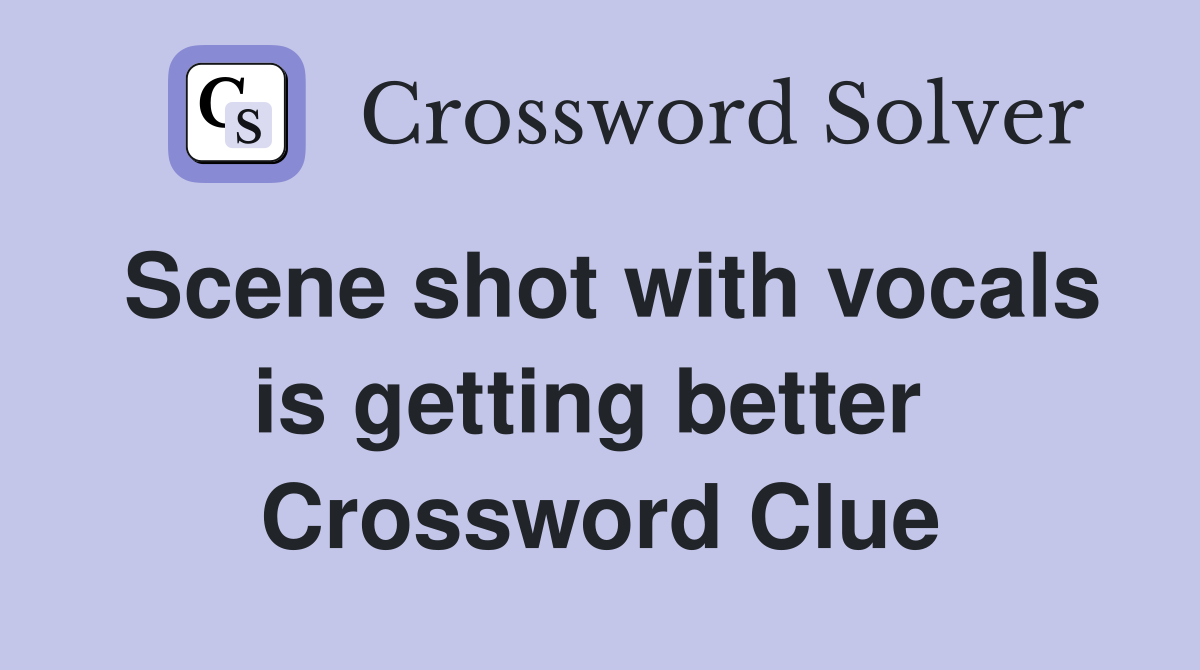 Scene shot with vocals is getting better  Crossword Clue