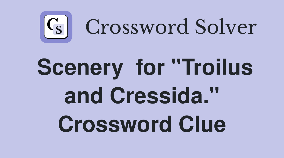 Scenery  for "Troilus and Cressida." Crossword Clue