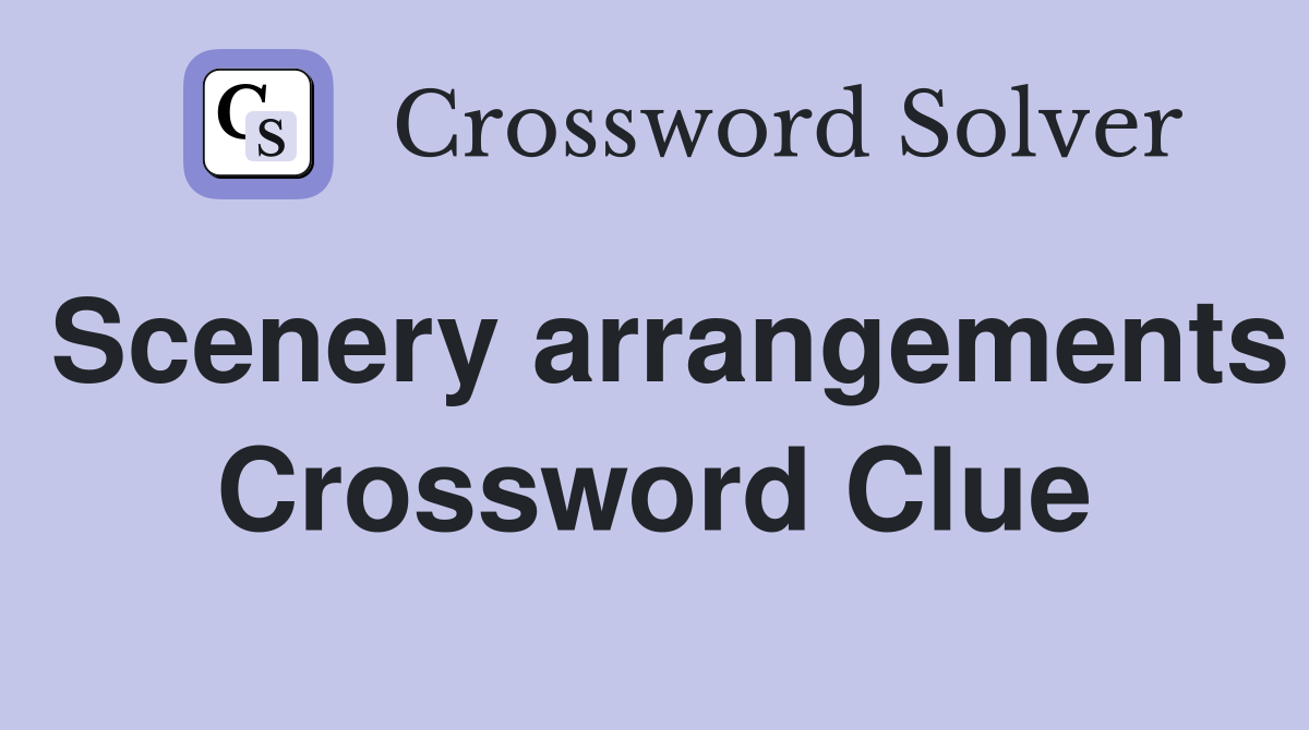Scenery arrangements Crossword Clue