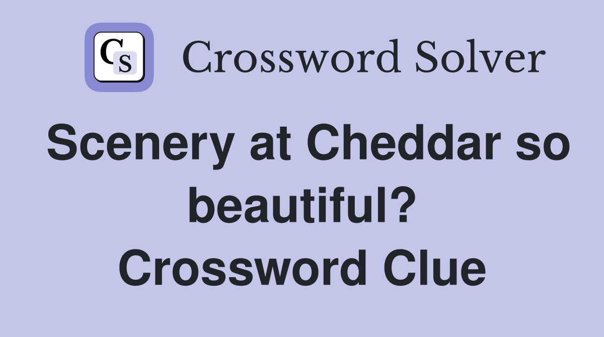 Scenery at Cheddar so beautiful? Crossword Clue