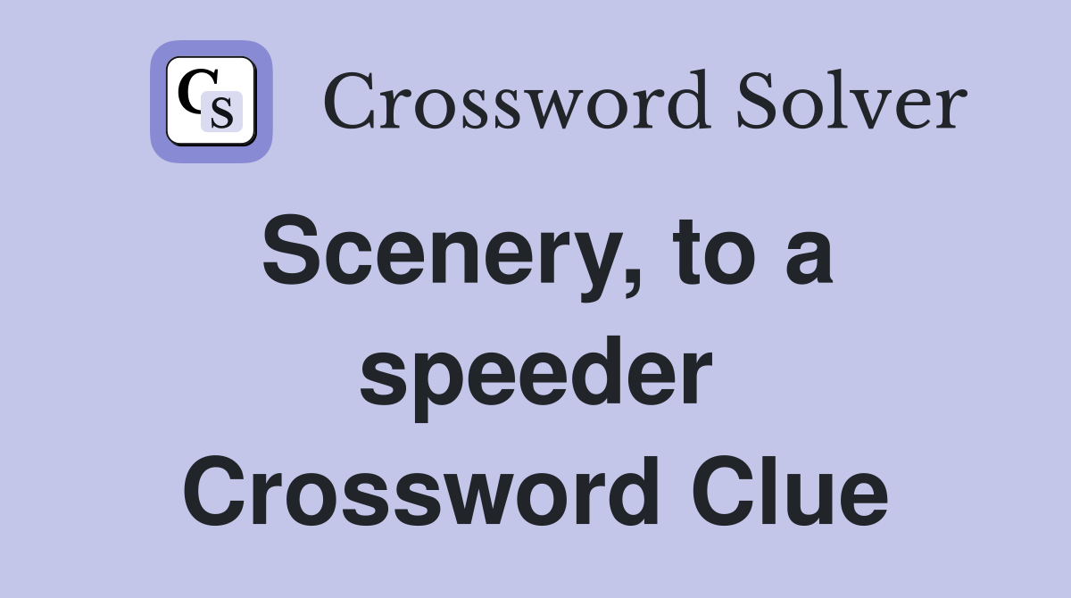 Scenery, to a speeder Crossword Clue