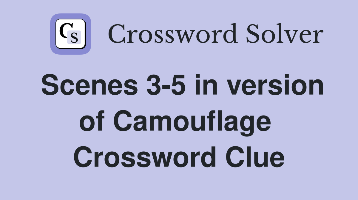 Scenes 3-5 in version of Camouflage  Crossword Clue