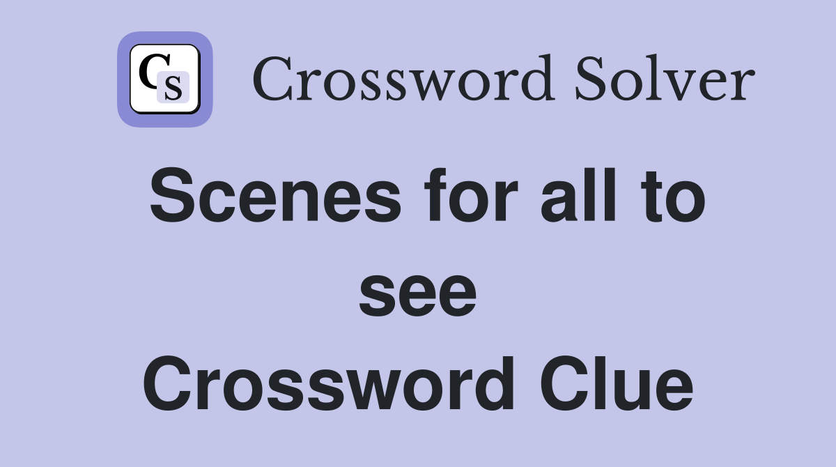 Scenes for all to see Crossword Clue