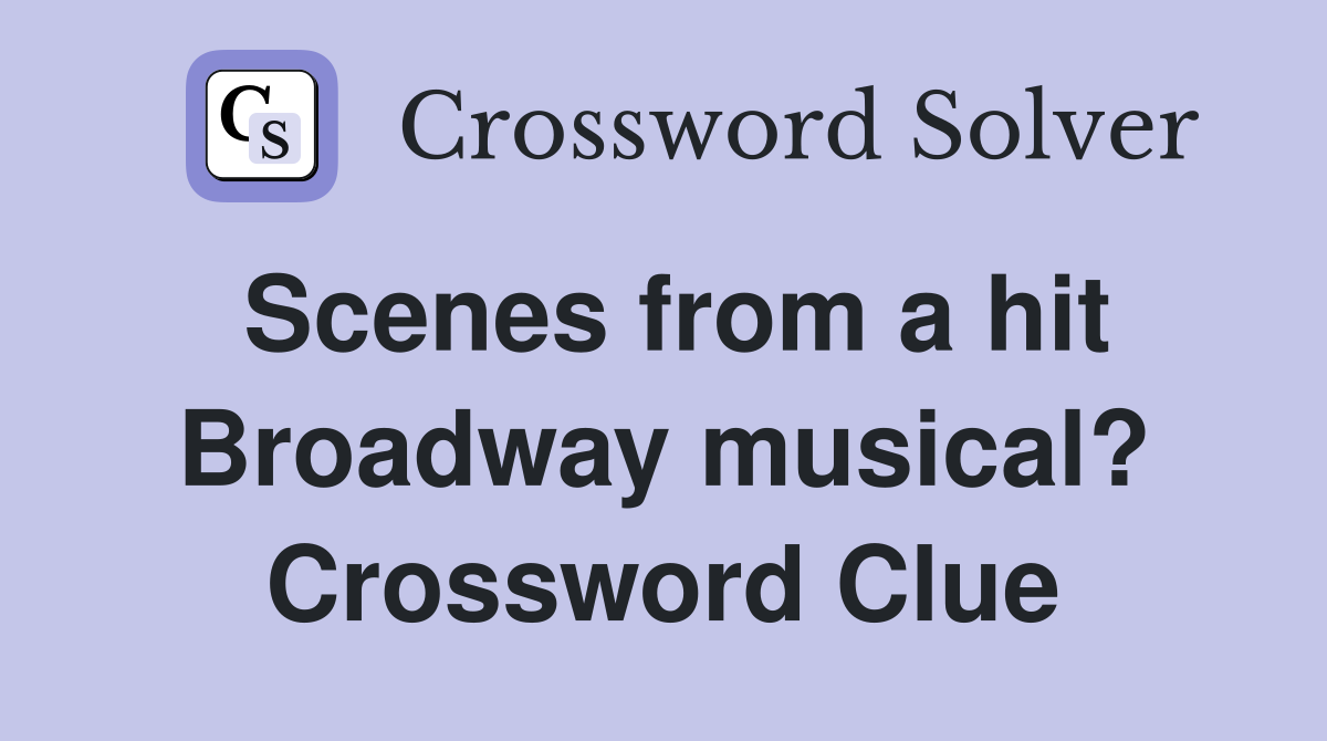 Scenes from a hit Broadway musical? Crossword Clue