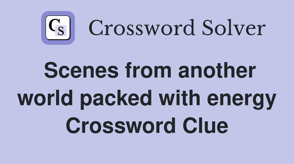 Scenes from another world packed with energy Crossword Clue