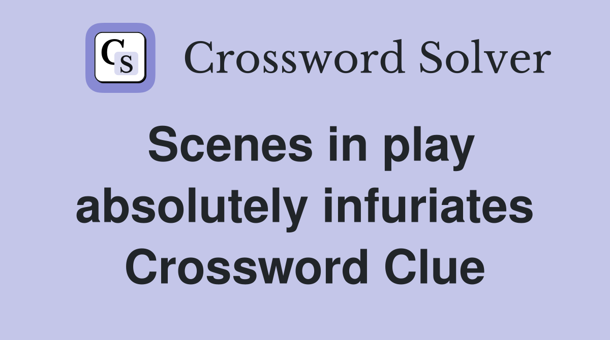 Scenes in play absolutely infuriates Crossword Clue