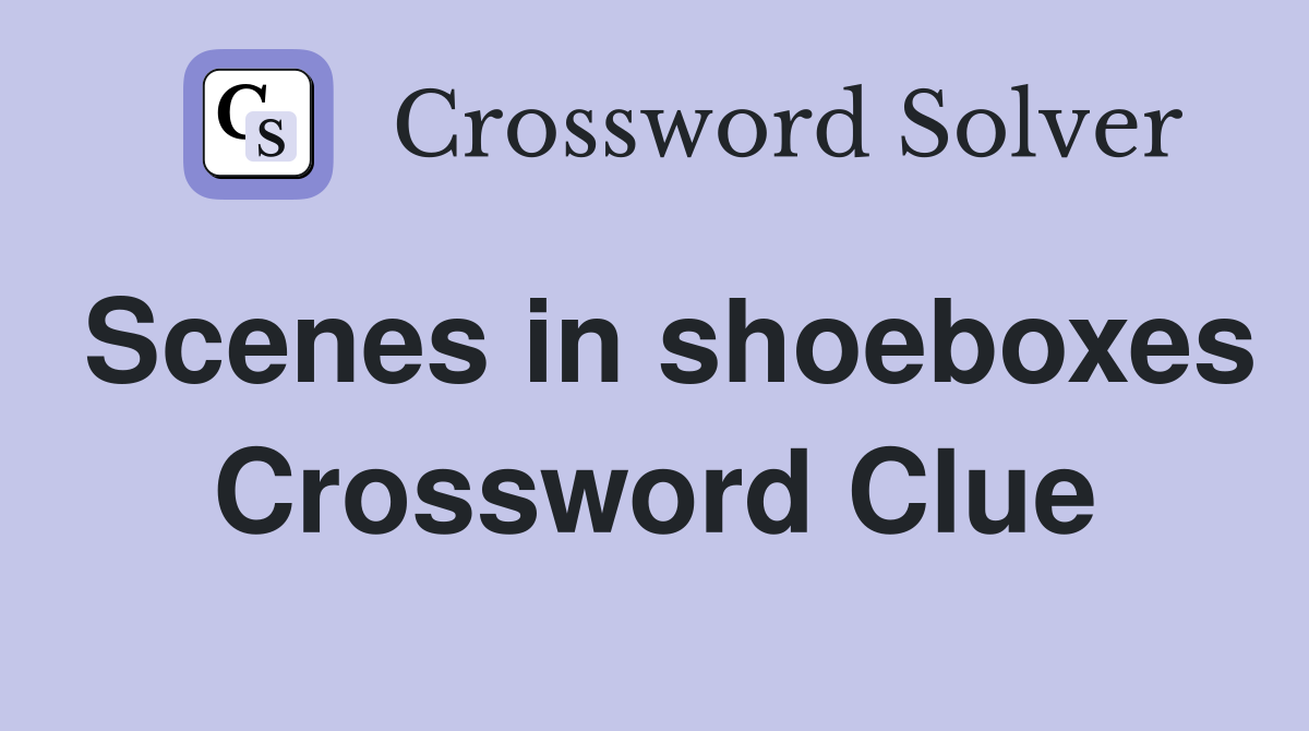 Scenes in shoeboxes Crossword Clue