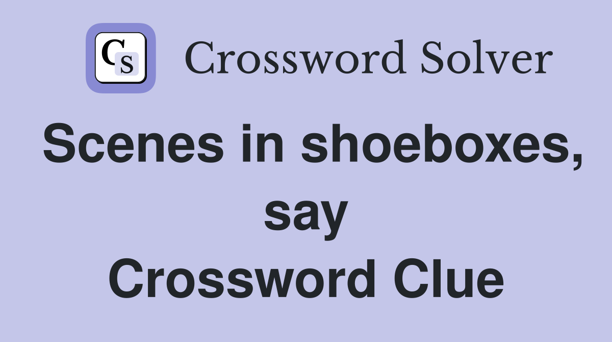 Scenes in shoeboxes, say Crossword Clue
