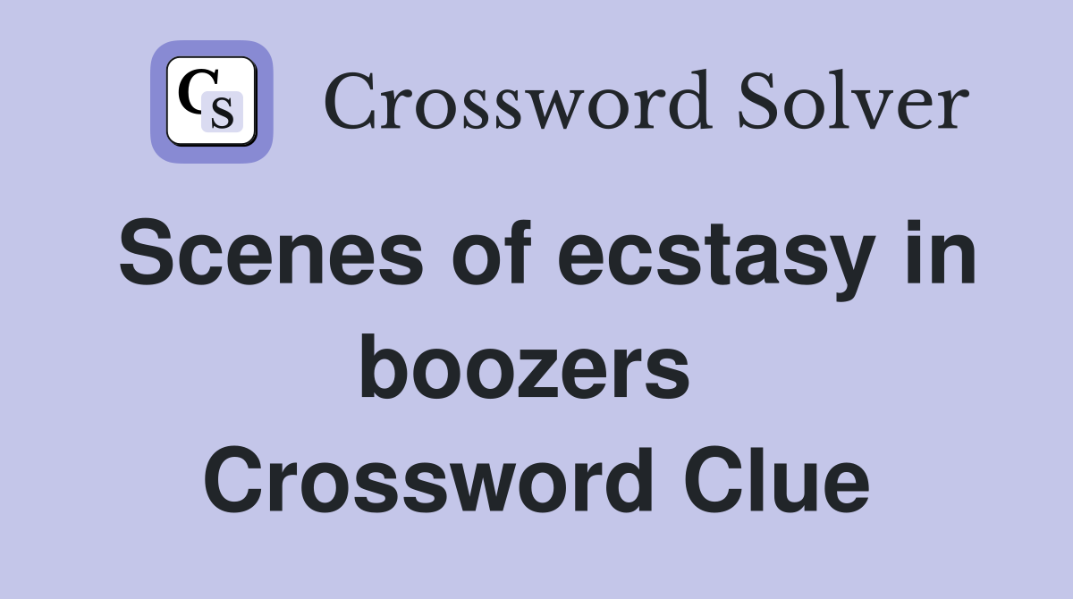Scenes of ecstasy in boozers  Crossword Clue
