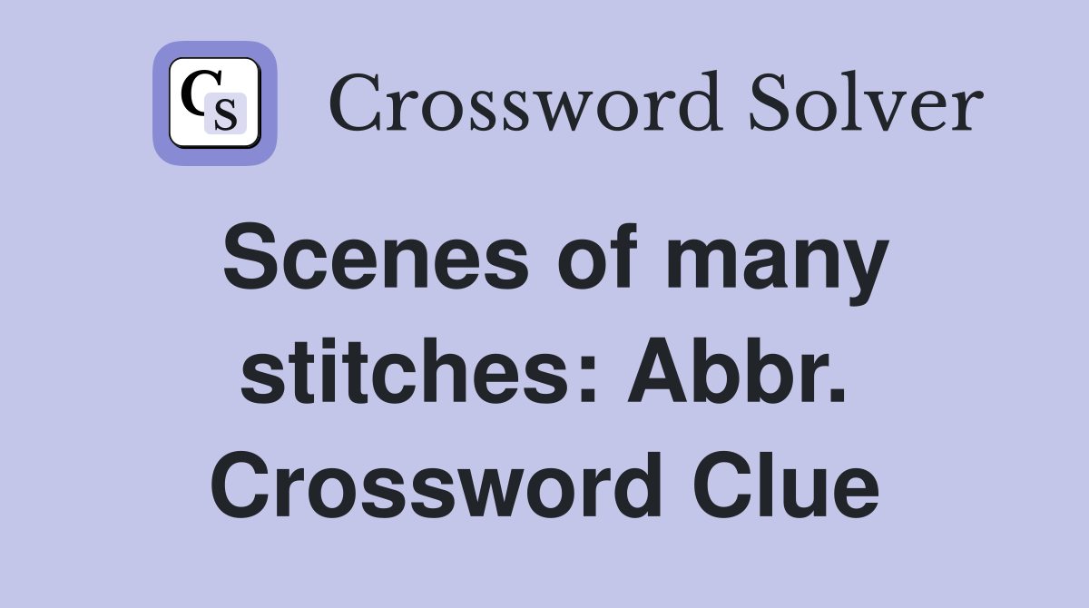 Scenes of many stitches: Abbr. Crossword Clue