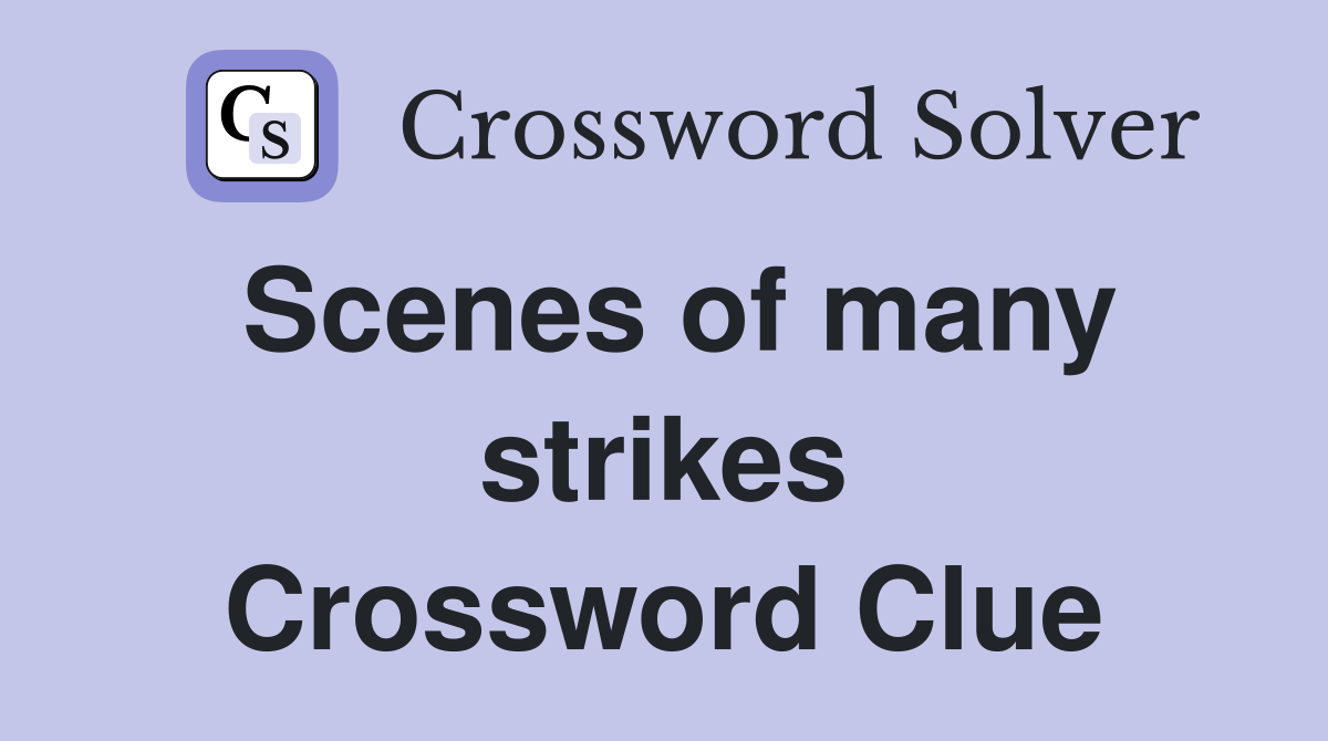 Scenes of many strikes Crossword Clue