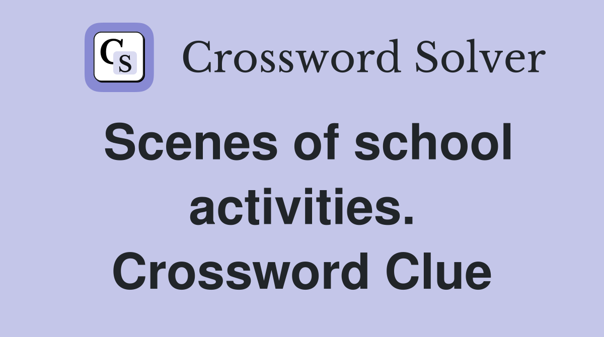 Scenes of school activities. Crossword Clue