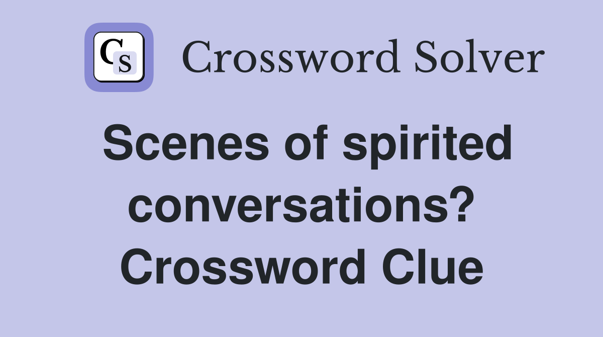 Scenes of spirited conversations? Crossword Clue