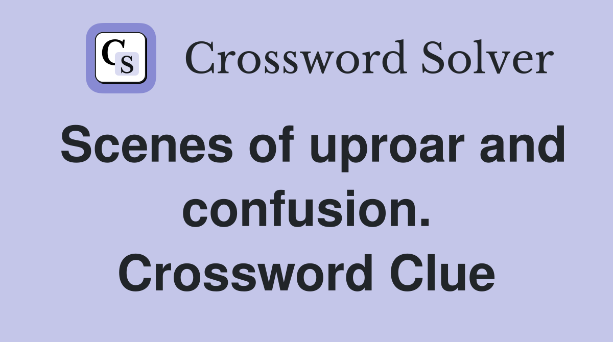 Scenes of uproar and confusion. Crossword Clue