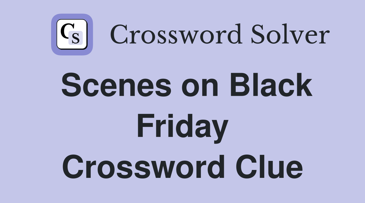 Scenes on Black Friday Crossword Clue